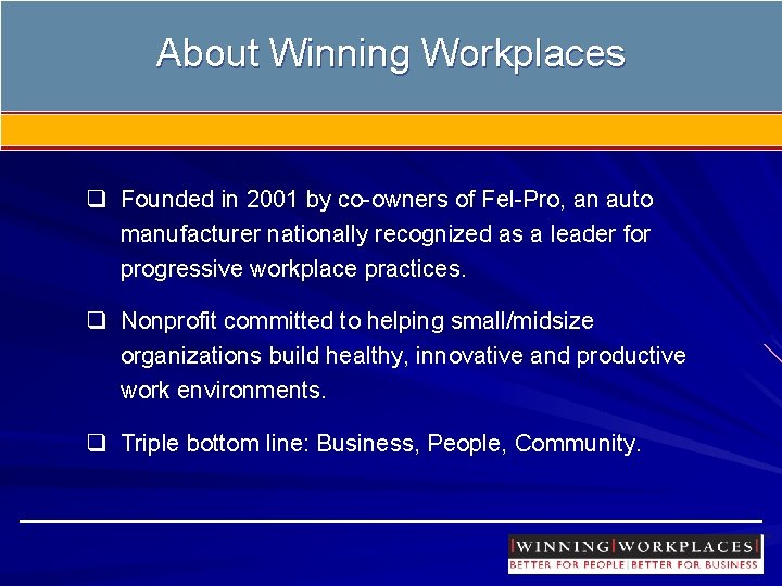 About Winning Workplaces q Founded in 2001 by co-owners of Fel-Pro, an auto manufacturer