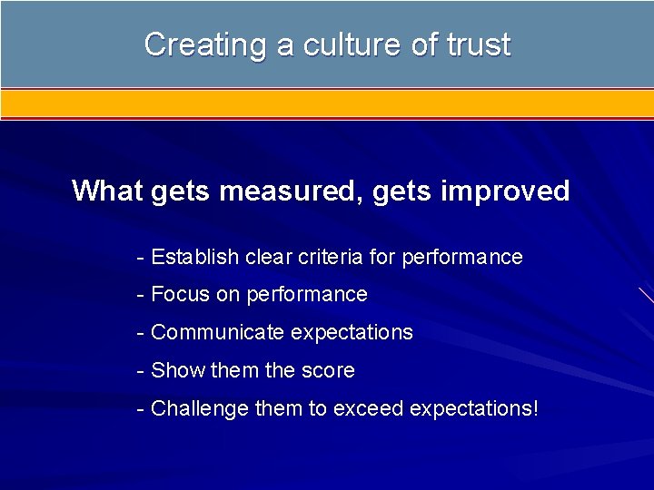 Creating a culture of trust What gets measured, gets improved - Establish clear criteria