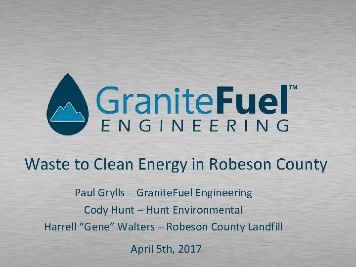 Waste to Clean Energy in Robeson County Paul Grylls – Granite. Fuel Engineering Cody