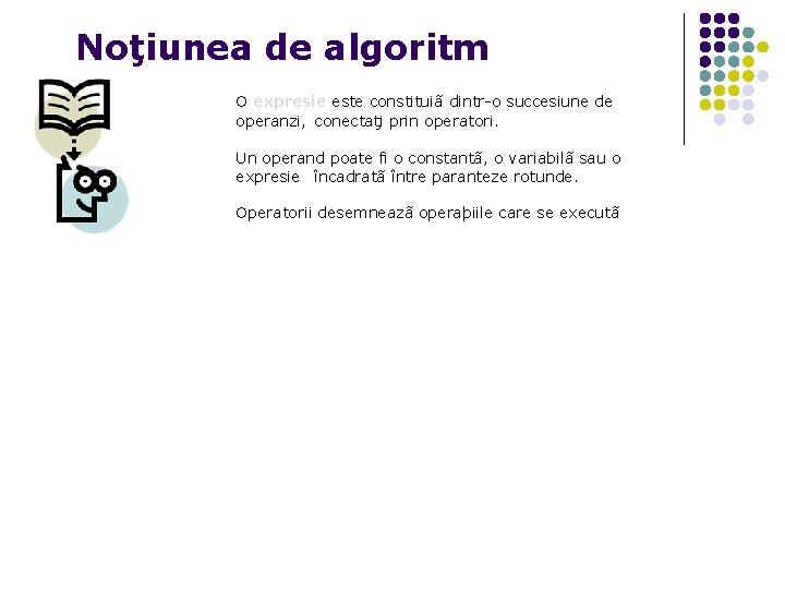 Noţiunea de algoritm O expresie este constituiã dintr-o succesiune de operanzi, conectaţi prin operatori.
