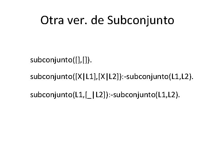 Otra ver. de Subconjunto subconjunto([], []). subconjunto([X|L 1], [X|L 2]): -subconjunto(L 1, L 2).