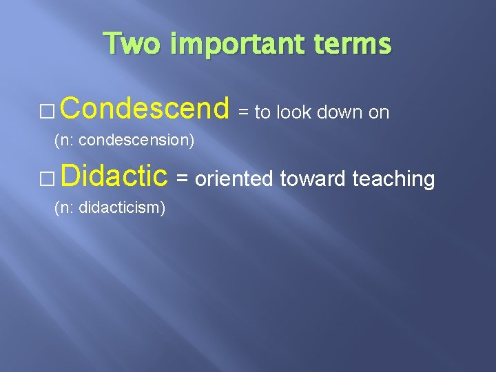 Two important terms � Condescend = to look down on (n: condescension) � Didactic