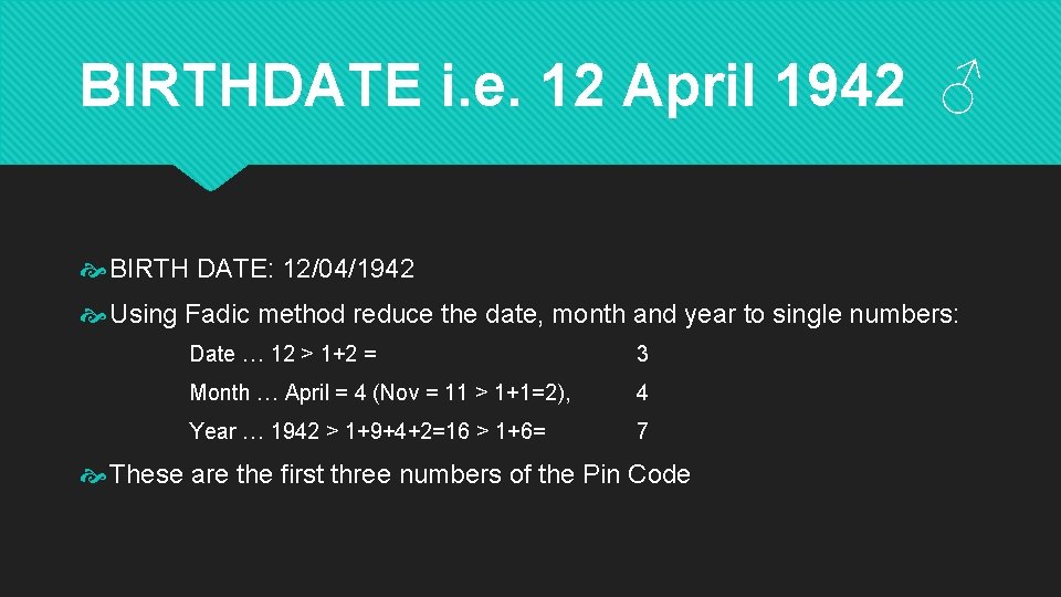BIRTHDATE i. e. 12 April 1942 ♂ BIRTH DATE: 12/04/1942 Using Fadic method reduce