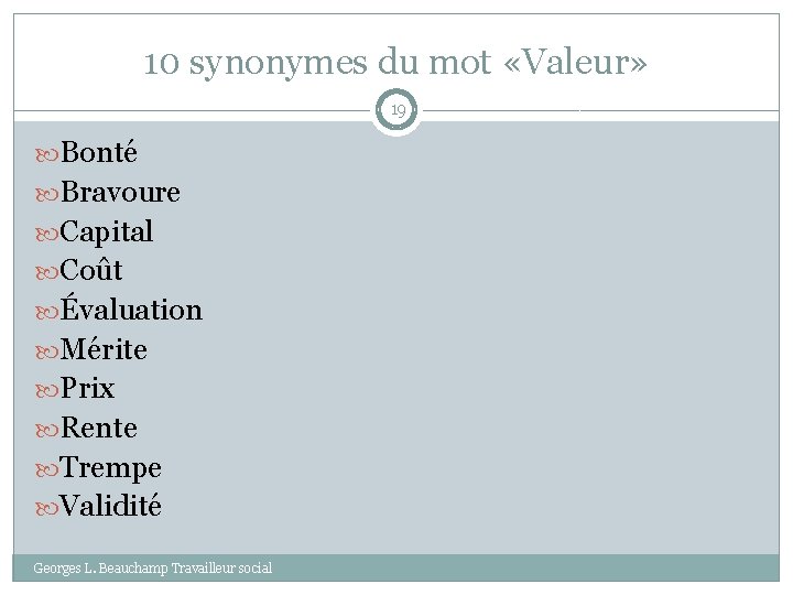 10 synonymes du mot «Valeur» 19 Bonté Bravoure Capital Coût Évaluation Mérite Prix Rente