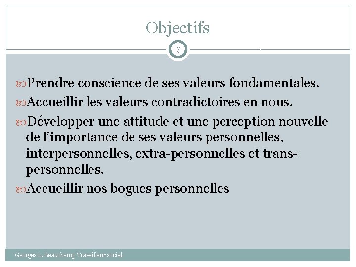 Objectifs 3 Prendre conscience de ses valeurs fondamentales. Accueillir les valeurs contradictoires en nous.