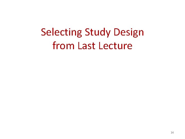 Selecting Study Design from Last Lecture 34 