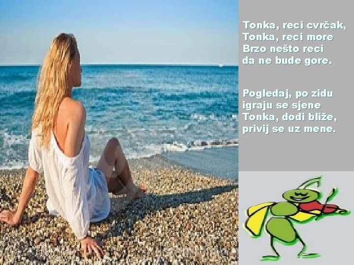 Tonka, reci cvrčak, Tonka, reci more Brzo nešto reci da ne bude gore. Pogledaj,