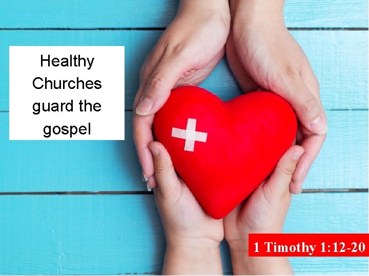 Healthy Churches guard the gospel 1 Timothy 1: 12 -20 Healthy Churches guard the gospel 1 Timothy 1: 12 -20