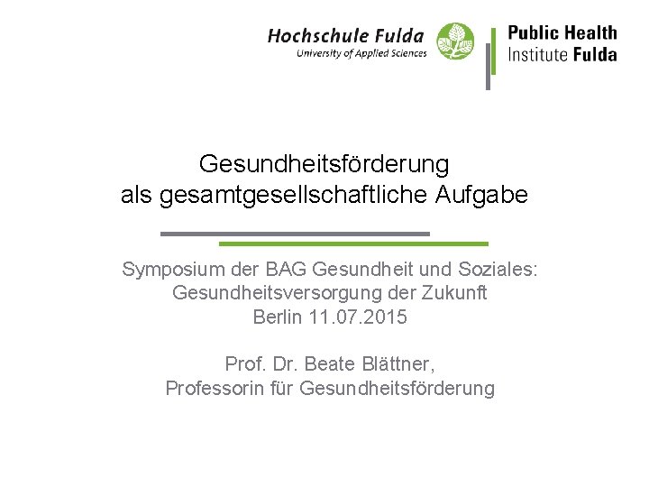 Gesundheitsförderung als gesamtgesellschaftliche Aufgabe Symposium der BAG Gesundheit und Soziales: Gesundheitsversorgung der Zukunft Berlin