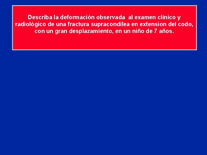 Describa la deformación observada al examen clínico y radiológico de una fractura supracondílea en