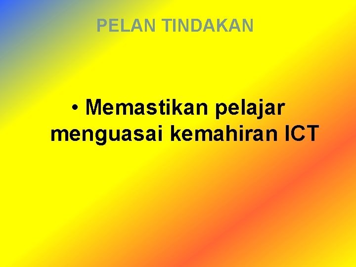 PELAN TINDAKAN • Memastikan pelajar menguasai kemahiran ICT 