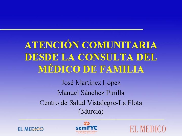 ATENCIÓN COMUNITARIA DESDE LA CONSULTA DEL MÉDICO DE FAMILIA José Martínez López Manuel Sánchez