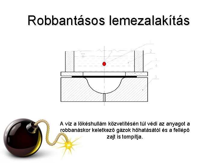 Robbantásos lemezalakítás A víz a lökéshullám közvetítésén túl védi az anyagot a robbanáskor keletkező