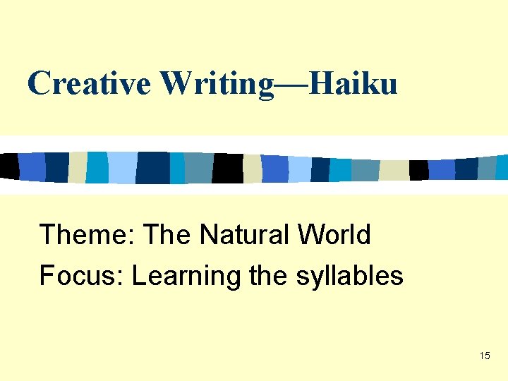 Creative Writing—Haiku Theme: The Natural World Focus: Learning the syllables 15 Creative Writing—Haiku Theme: The Natural World Focus: Learning the syllables 15