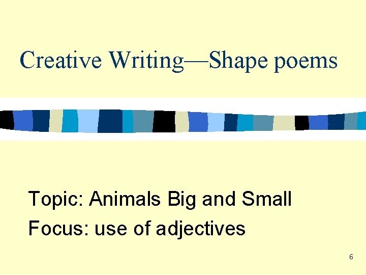Creative Writing—Shape poems Topic: Animals Big and Small Focus: use of adjectives 6 Creative Writing—Shape poems Topic: Animals Big and Small Focus: use of adjectives 6
