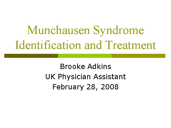 Munchausen Syndrome Identification and Treatment Brooke Adkins UK Physician Assistant February 28, 2008 