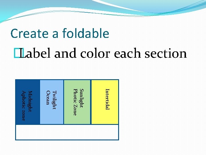 Create a foldable � Label and color each section Intertidal Sunlight Photic Zone Twilight