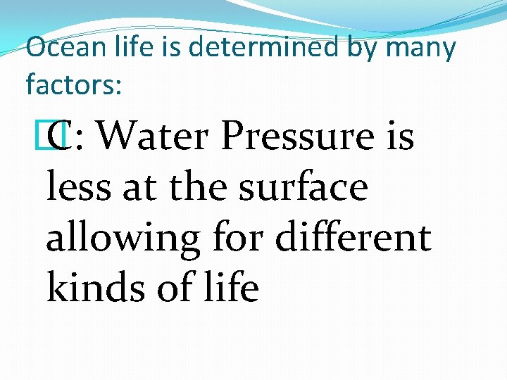 Ocean life is determined by many factors: � C: Water Pressure is less at
