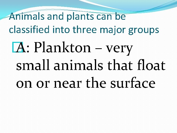 Animals and plants can be classified into three major groups � A: Plankton –