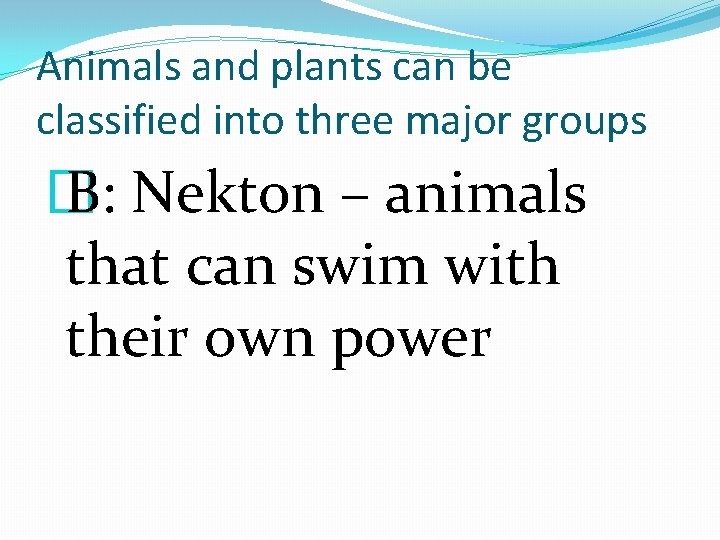 Animals and plants can be classified into three major groups � B: Nekton –