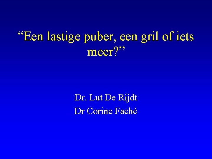 “Een lastige puber, een gril of iets meer? ” Dr. Lut De Rijdt Dr