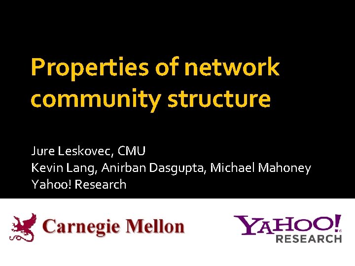 Properties of network community structure Jure Leskovec, CMU Kevin Lang, Anirban Dasgupta, Michael Mahoney
