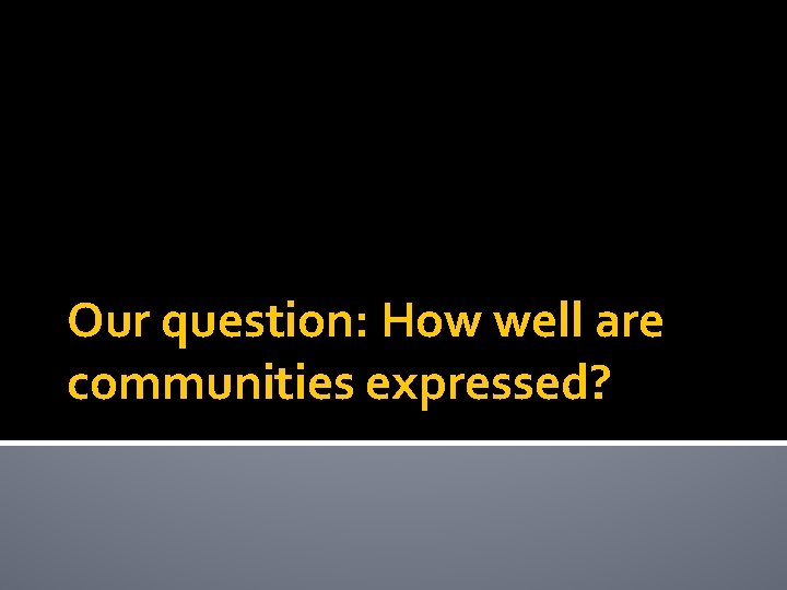 Our question: How well are communities expressed? 
