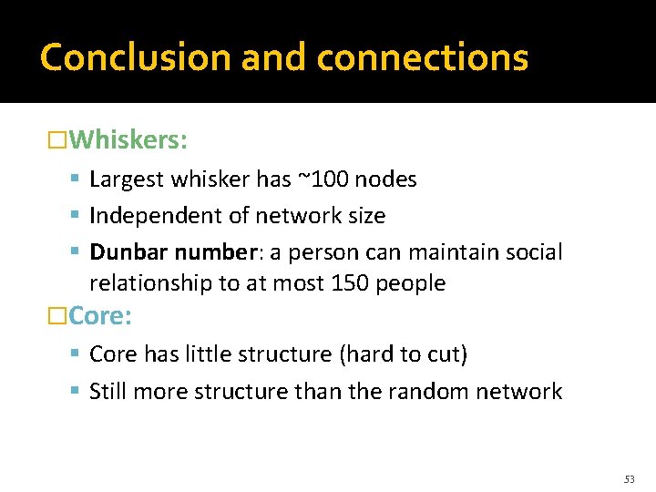 Conclusion and connections �Whiskers: Largest whisker has ~100 nodes Independent of network size Dunbar