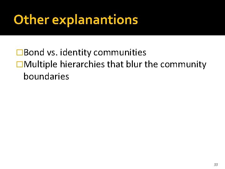 Other explanantions �Bond vs. identity communities �Multiple hierarchies that blur the community boundaries 55