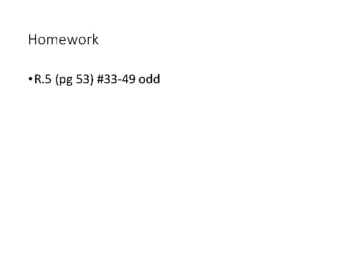 Homework • R. 5 (pg 53) #33 -49 odd 