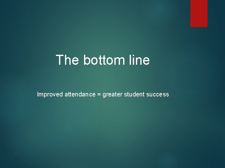 The bottom line Improved attendance = greater student success 