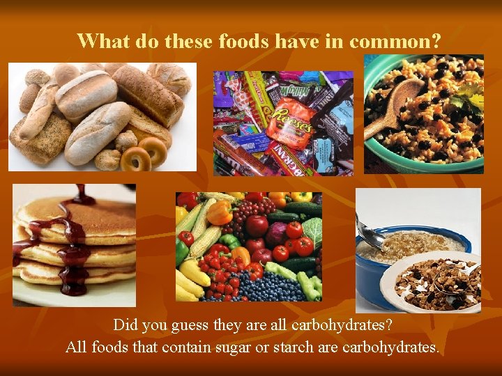 What do these foods have in common? Did you guess they are all carbohydrates? What do these foods have in common? Did you guess they are all carbohydrates?