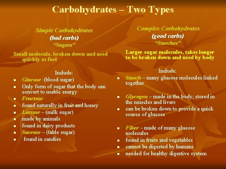 Carbohydrates – Two Types Complex Carbohydrates (good carbs) Simple Carbohydrates (bad carbs) “Starches” “Sugars” Carbohydrates – Two Types Complex Carbohydrates (good carbs) Simple Carbohydrates (bad carbs) “Starches” “Sugars”