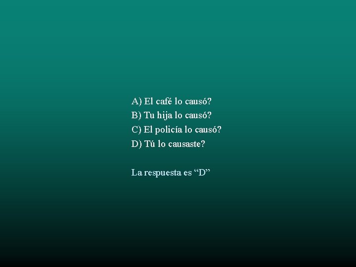 A) El café lo causó? B) Tu hija lo causó? C) El policía lo