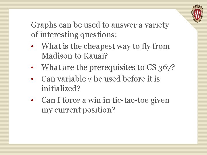 Graphs can be used to answer a variety of interesting questions: • What is