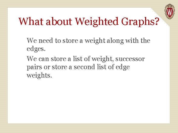 What about Weighted Graphs? We need to store a weight along with the edges.