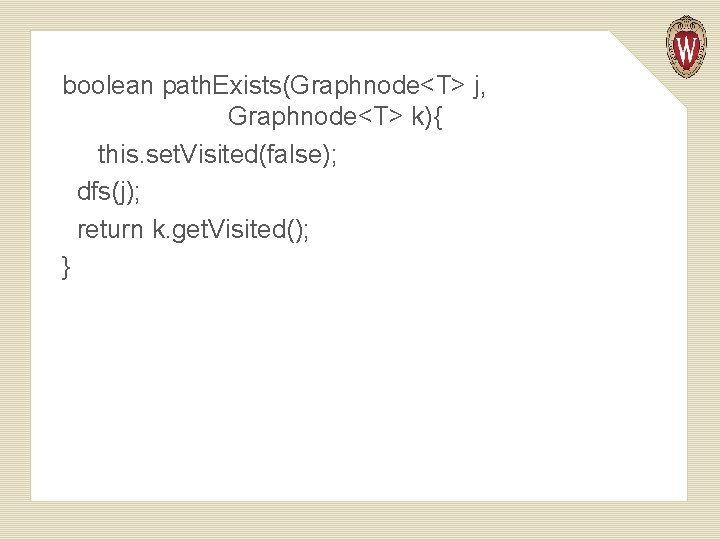 boolean path. Exists(Graphnode<T> j, Graphnode<T> k){ this. set. Visited(false); dfs(j); return k. get. Visited();