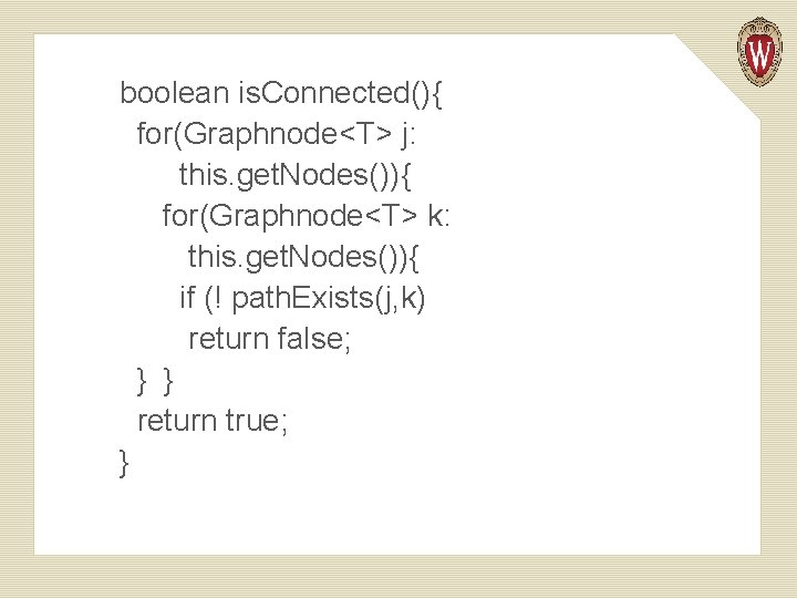 boolean is. Connected(){ for(Graphnode<T> j: this. get. Nodes()){ for(Graphnode<T> k: this. get. Nodes()){ if