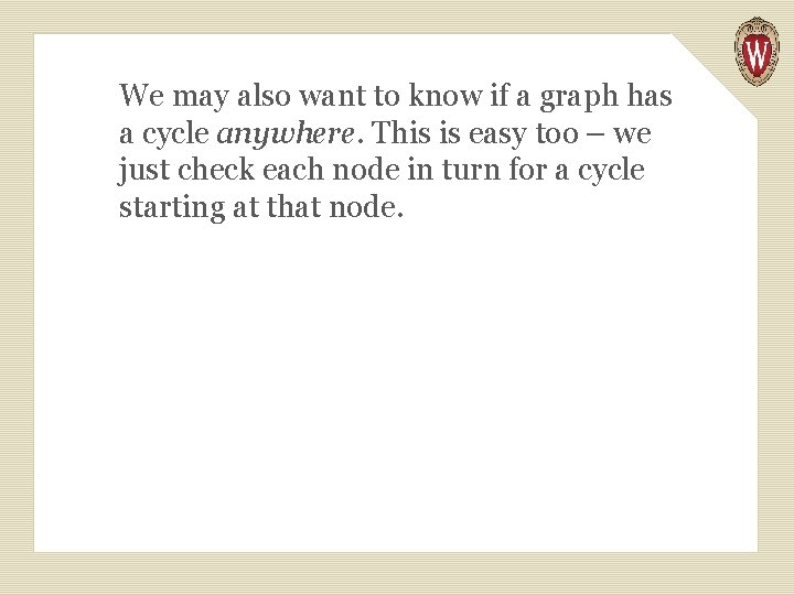 We may also want to know if a graph has a cycle anywhere. This