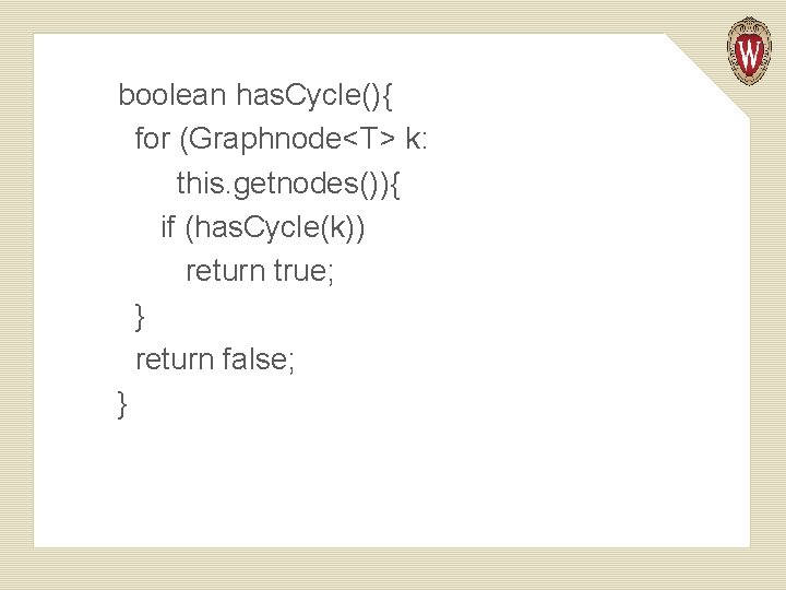 boolean has. Cycle(){ for (Graphnode<T> k: this. getnodes()){ if (has. Cycle(k)) return true; }