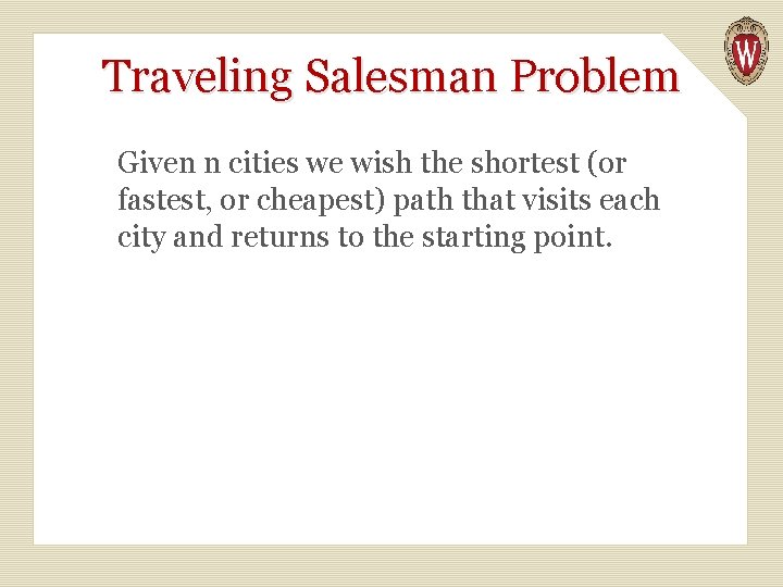 Traveling Salesman Problem Given n cities we wish the shortest (or fastest, or cheapest)