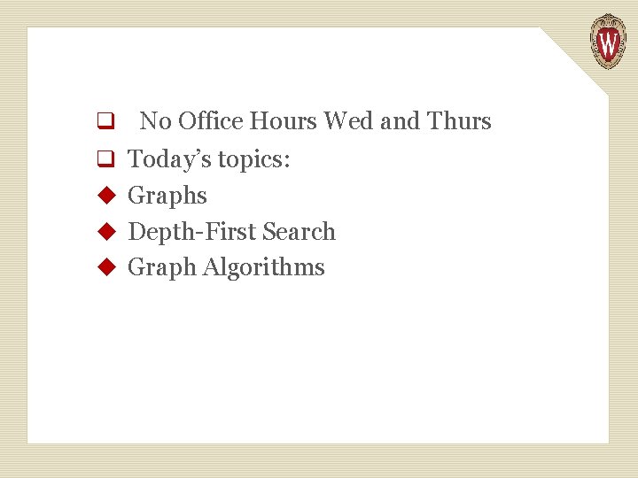 q No Office Hours Wed and Thurs q Today’s topics: u Graphs u Depth-First