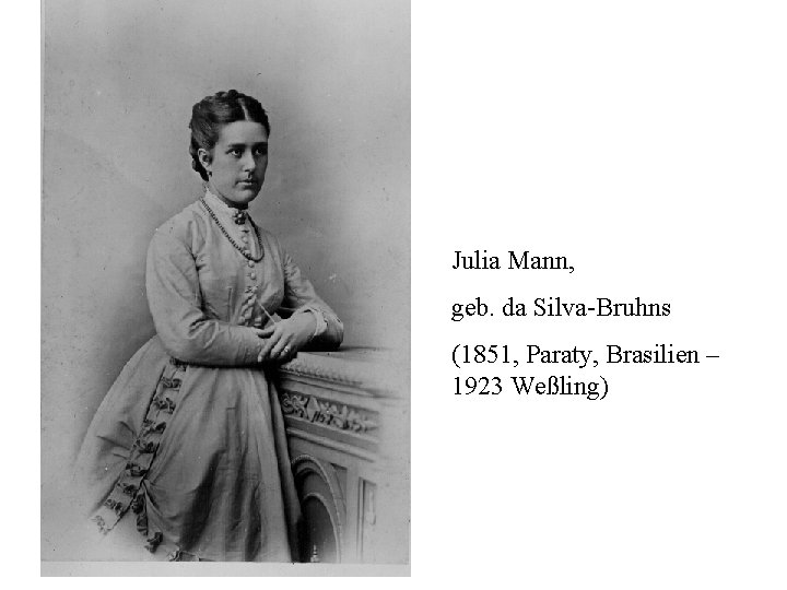 Julia Mann, geb. da Silva-Bruhns (1851, Paraty, Brasilien – 1923 Weßling) 