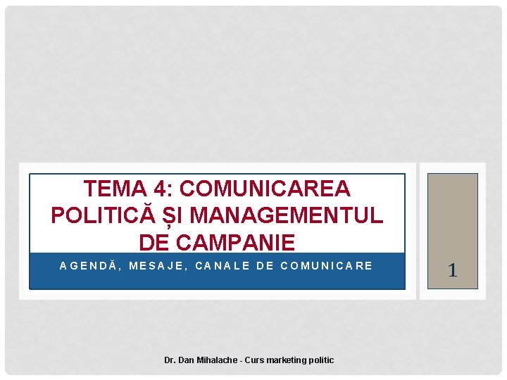 TEMA 4: COMUNICAREA POLITICĂ ȘI MANAGEMENTUL DE CAMPANIE AGENDĂ, MESAJE, CANALE DE COMUNICARE Dr.