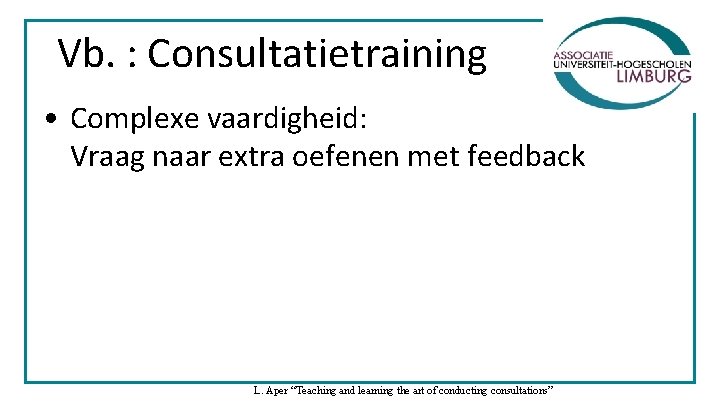 Vb. : Consultatietraining • Complexe vaardigheid: Vraag naar extra oefenen met feedback L. Aper Vb. : Consultatietraining • Complexe vaardigheid: Vraag naar extra oefenen met feedback L. Aper