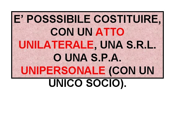 E’ POSSSIBILE COSTITUIRE, CON UN ATTO UNILATERALE, UNA S. R. L. O UNA S.