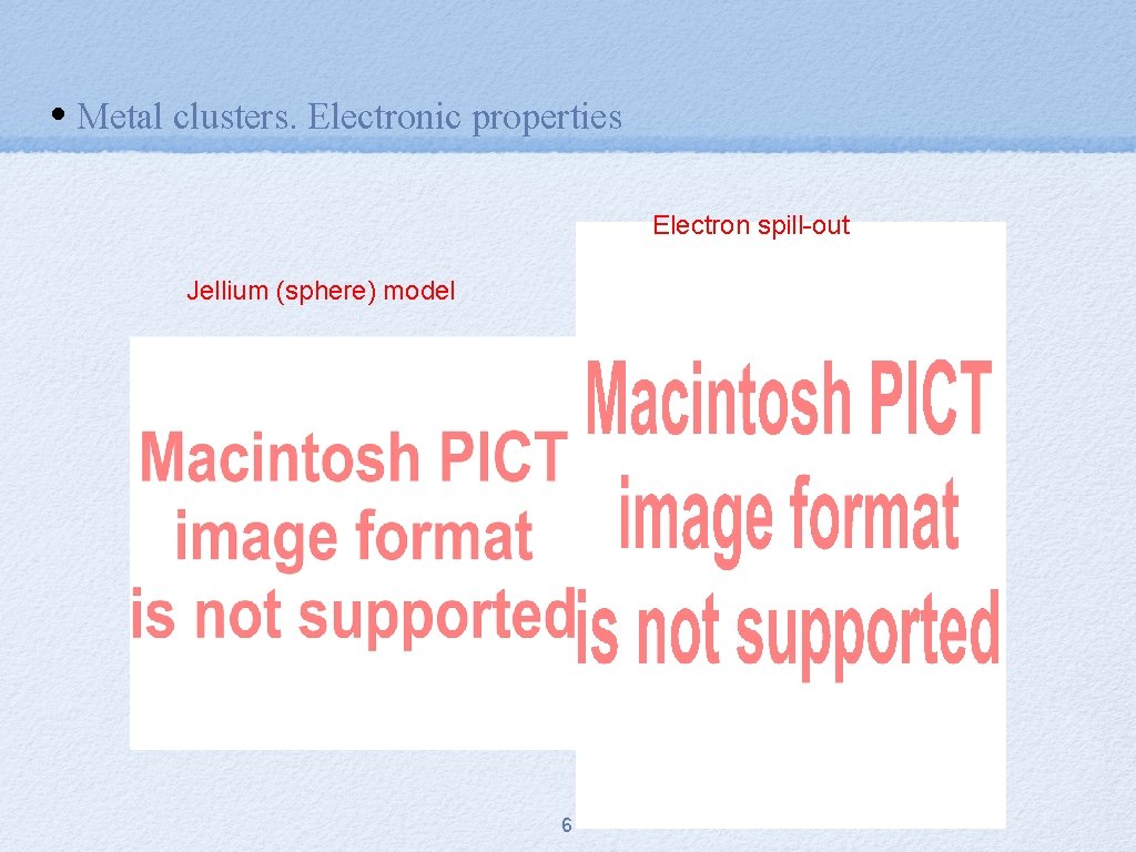  • Metal clusters. Electronic properties Electron spill-out Jellium (sphere) model 6 