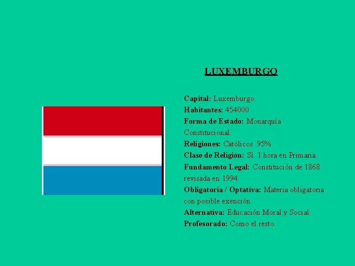 LUXEMBURGO Capital: Luxemburgo. Habitantes: 454000 Forma de Estado: Monarquía Constitucional. Religiones: Católicos 95% Clase