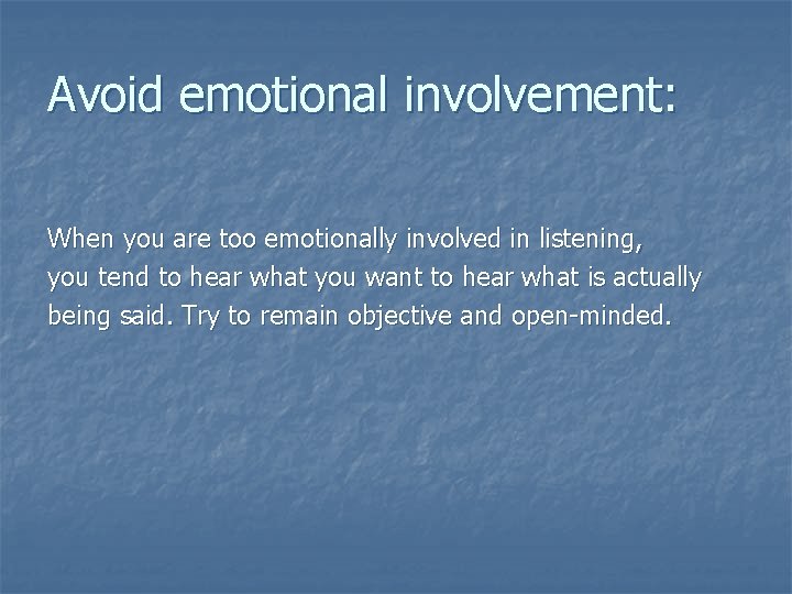 Avoid emotional involvement: When you are too emotionally involved in listening, you tend to