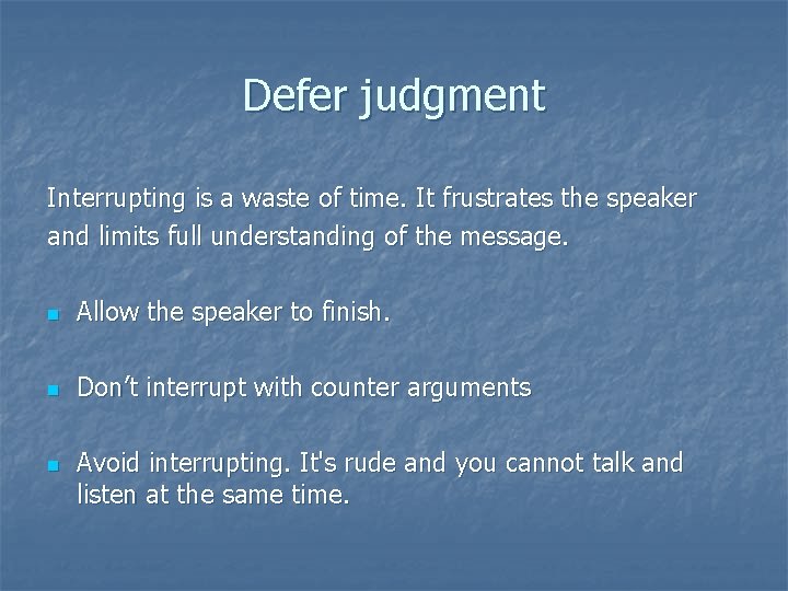 Defer judgment Interrupting is a waste of time. It frustrates the speaker and limits